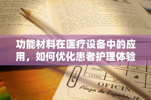 功能材料在医疗设备中的应用，如何优化患者护理体验？