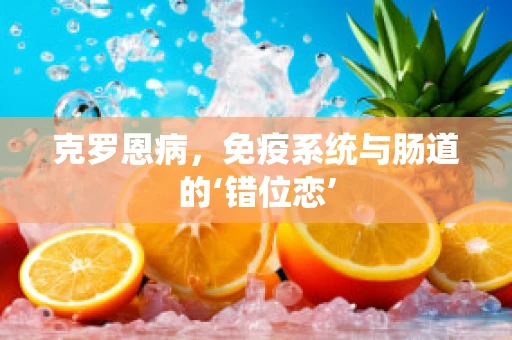 克罗恩病，免疫系统与肠道的‘错位恋’