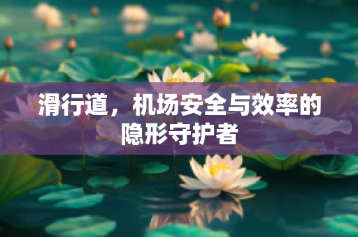 滑行道，机场安全与效率的隐形守护者