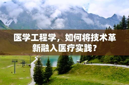 医学工程学，如何将技术革新融入医疗实践？