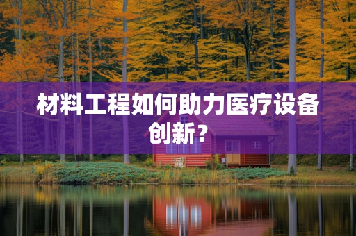 材料工程如何助力医疗设备创新？