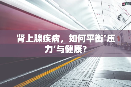 肾上腺疾病，如何平衡‘压力’与健康？