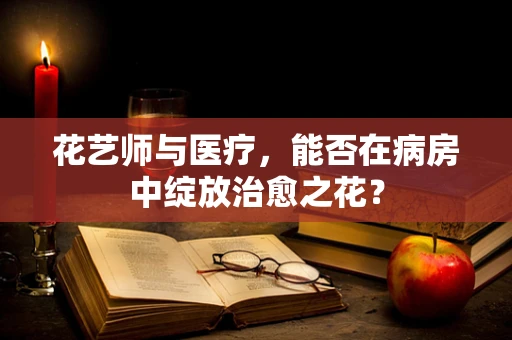 花艺师与医疗，能否在病房中绽放治愈之花？