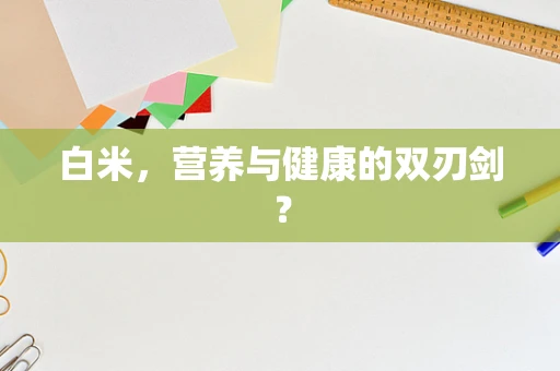 白米，营养与健康的双刃剑？