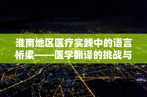 淮南地区医疗实践中的语言桥梁——医学翻译的挑战与对策