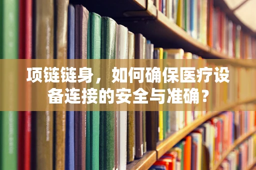 项链链身，如何确保医疗设备连接的安全与准确？