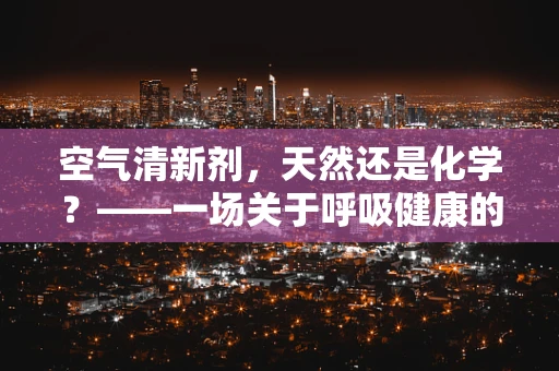 空气清新剂，天然还是化学？——一场关于呼吸健康的辩论