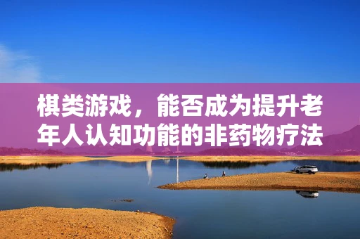 棋类游戏，能否成为提升老年人认知功能的非药物疗法？