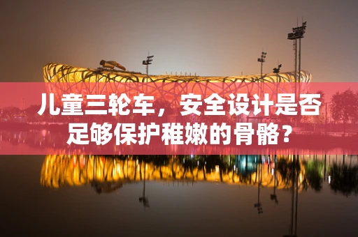 儿童三轮车，安全设计是否足够保护稚嫩的骨骼？