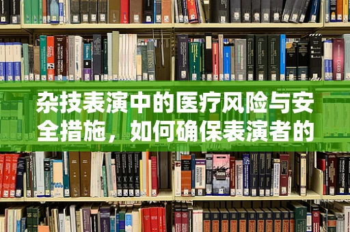 杂技表演中的医疗风险与安全措施，如何确保表演者的健康？