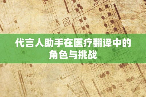 代言人助手在医疗翻译中的角色与挑战