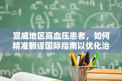宣威地区高血压患者，如何精准翻译国际指南以优化治疗策略？