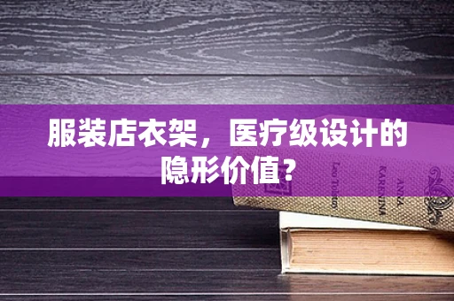 服装店衣架，医疗级设计的隐形价值？
