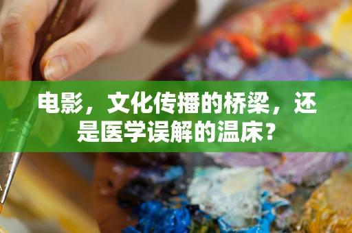 电影，文化传播的桥梁，还是医学误解的温床？