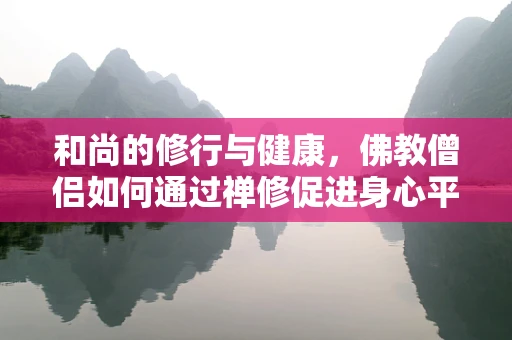 和尚的修行与健康，佛教僧侣如何通过禅修促进身心平衡？