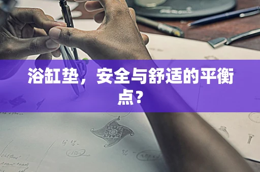 浴缸垫，安全与舒适的平衡点？