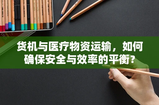 货机与医疗物资运输，如何确保安全与效率的平衡？