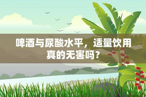 啤酒与尿酸水平，适量饮用真的无害吗？