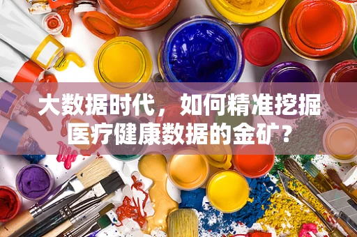 大数据时代，如何精准挖掘医疗健康数据的金矿？