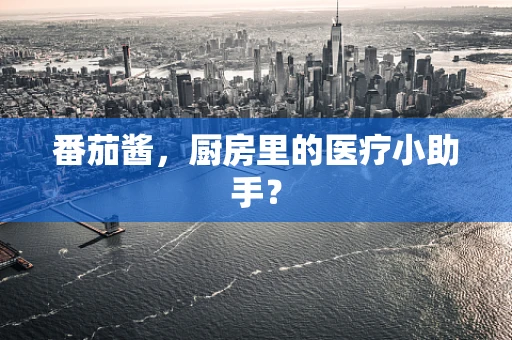 番茄酱，厨房里的医疗小助手？