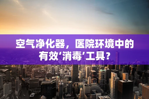 空气净化器，医院环境中的有效‘消毒’工具？
