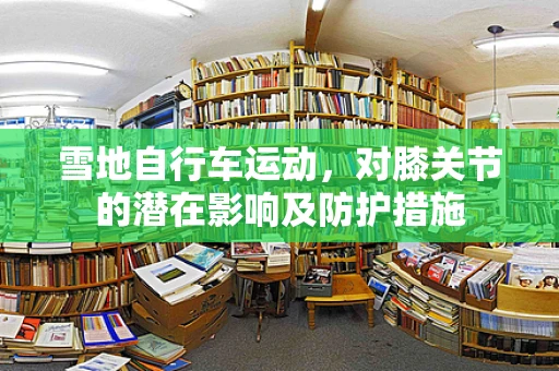 雪地自行车运动，对膝关节的潜在影响及防护措施