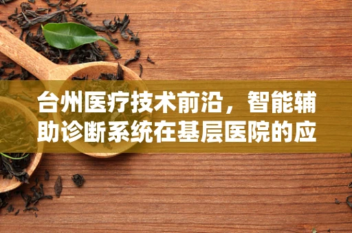台州医疗技术前沿，智能辅助诊断系统在基层医院的应用成效如何？