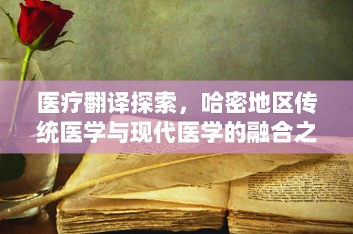 医疗翻译探索，哈密地区传统医学与现代医学的融合之路