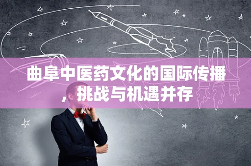 曲阜中医药文化的国际传播，挑战与机遇并存