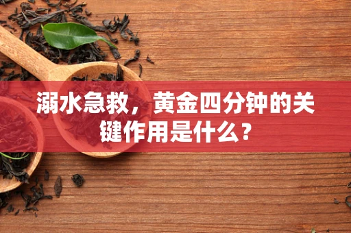 溺水急救，黄金四分钟的关键作用是什么？