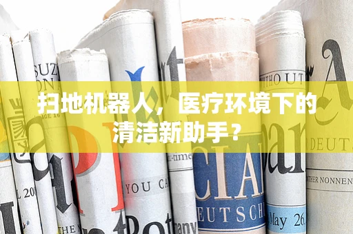 扫地机器人，医疗环境下的清洁新助手？