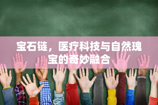 宝石链，医疗科技与自然瑰宝的奇妙融合