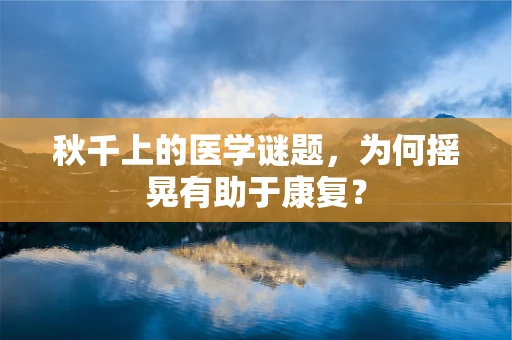 秋千上的医学谜题，为何摇晃有助于康复？