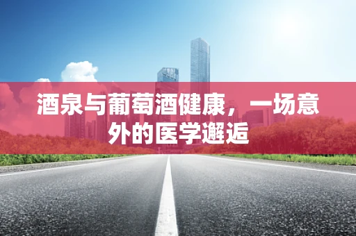 酒泉与葡萄酒健康，一场意外的医学邂逅
