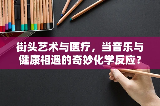 街头艺术与医疗，当音乐与健康相遇的奇妙化学反应？