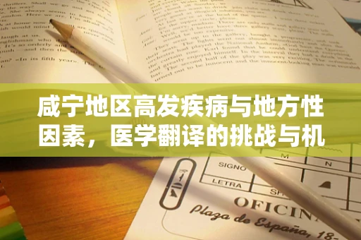 咸宁地区高发疾病与地方性因素，医学翻译的挑战与机遇