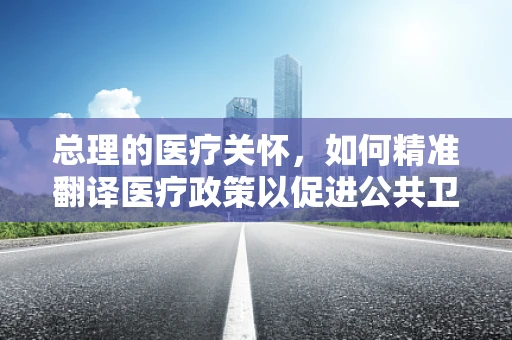 总理的医疗关怀，如何精准翻译医疗政策以促进公共卫生？