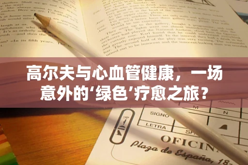 高尔夫与心血管健康，一场意外的‘绿色’疗愈之旅？