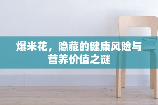 爆米花，隐藏的健康风险与营养价值之谜