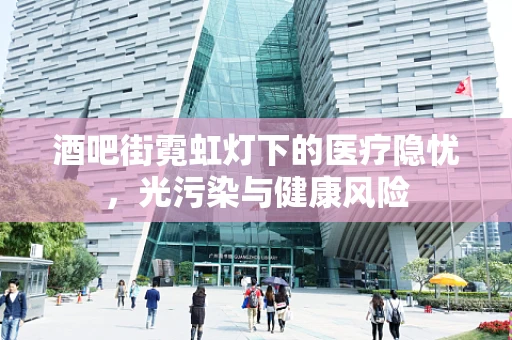 酒吧街霓虹灯下的医疗隐忧，光污染与健康风险