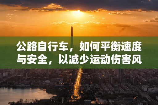 公路自行车，如何平衡速度与安全，以减少运动伤害风险？