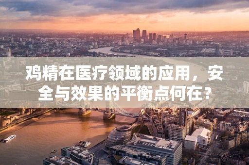 鸡精在医疗领域的应用，安全与效果的平衡点何在？
