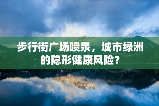 步行街广场喷泉，城市绿洲的隐形健康风险？
