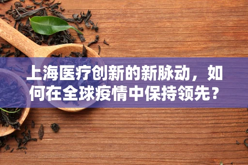 上海医疗创新的新脉动，如何在全球疫情中保持领先？