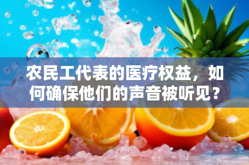 农民工代表的医疗权益，如何确保他们的声音被听见？