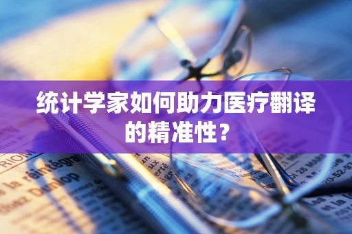 统计学家如何助力医疗翻译的精准性？