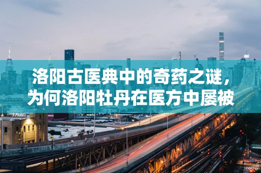 洛阳古医典中的奇药之谜，为何洛阳牡丹在医方中屡被提及？
