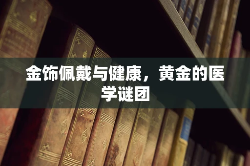 金饰佩戴与健康，黄金的医学谜团