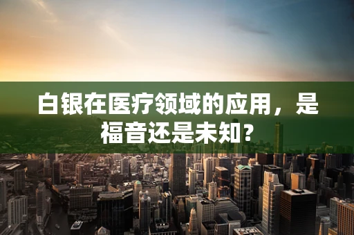 白银在医疗领域的应用，是福音还是未知？