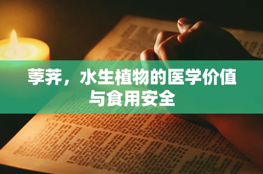 荸荠，水生植物的医学价值与食用安全